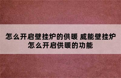 怎么开启壁挂炉的供暖 威能壁挂炉怎么开启供暖的功能